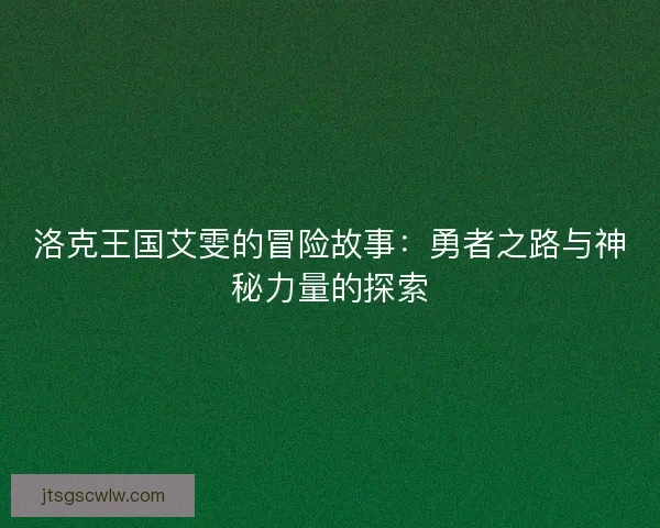 洛克王国艾雯的冒险故事：勇者之路与神秘力量的探索