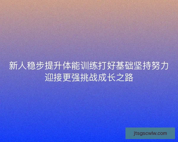 新人稳步提升体能训练打好基础坚持努力迎接更强挑战成长之路