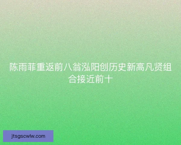 陈雨菲重返前八翁泓阳创历史新高凡贤组合接近前十