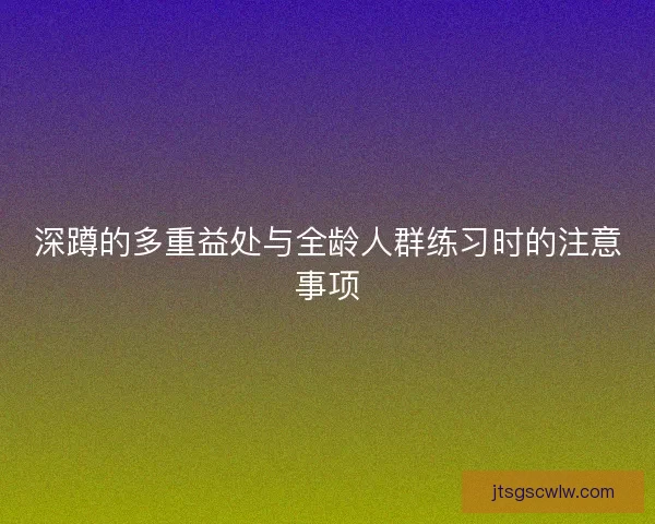 深蹲的多重益处与全龄人群练习时的注意事项