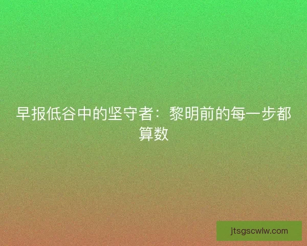 早报低谷中的坚守者：黎明前的每一步都算数